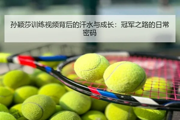 孙颖莎训练视频背后的汗水与成长：冠军之路的日常密码