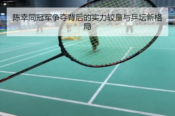 陈幸同冠军争夺背后的实力较量与乒坛新格局