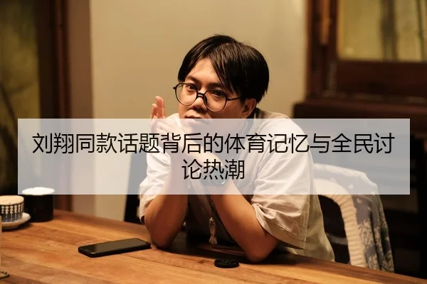 刘翔同款话题背后的体育记忆与全民讨论热潮