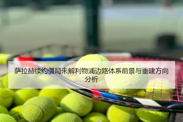 萨拉赫续约僵局未解利物浦边路体系前景与重建方向分析