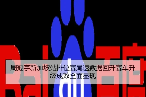 周冠宇新加坡站排位赛尾速数据回升赛车升级成效全面显现