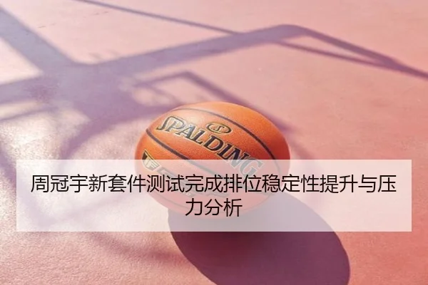 周冠宇新套件测试完成排位稳定性提升与压力分析